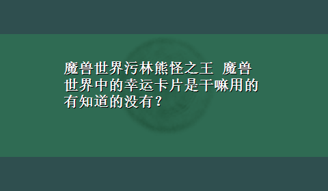 魔兽世界污林熊怪之王 魔兽世界中的幸运卡片是干嘛用的有知道的没有？