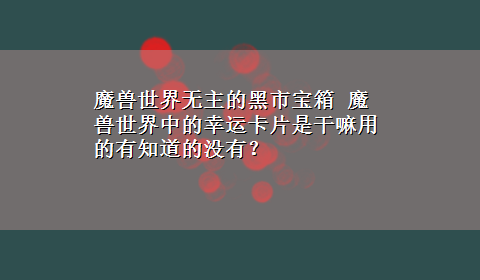 魔兽世界无主的黑市宝箱 魔兽世界中的幸运卡片是干嘛用的有知道的没有？