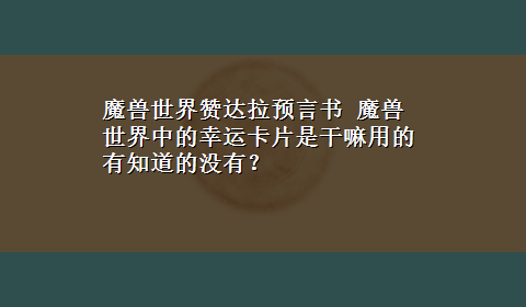 魔兽世界赞达拉预言书 魔兽世界中的幸运卡片是干嘛用的有知道的没有？