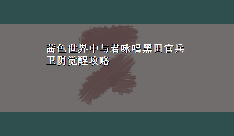 茜色世界中与君咏唱黑田官兵卫阴觉醒攻略