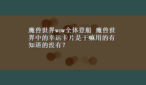 魔兽世界wow全体登船 魔兽世界中的幸运卡片是干嘛用的有知道的没有？