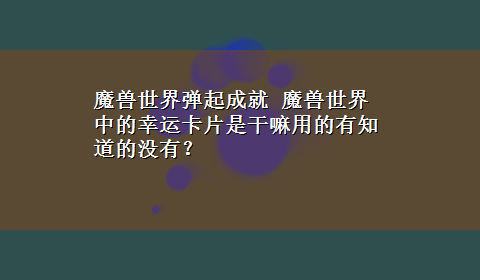 魔兽世界弹起成就 魔兽世界中的幸运卡片是干嘛用的有知道的没有？