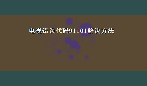 电视错误代码91101解决方法