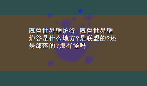 魔兽世界壁炉谷 魔兽世界壁炉谷是什么地方?是联盟的?还是部落的?那有怪吗