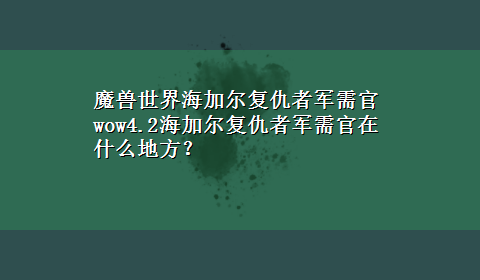 魔兽世界海加尔复仇者军需官 wow4.2海加尔复仇者军需官在什么地方？