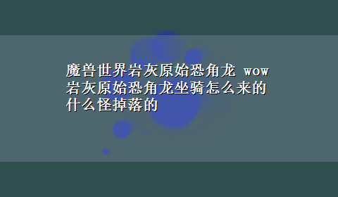 魔兽世界岩灰原始恐角龙 wow岩灰原始恐角龙坐骑怎么来的什么怪掉落的