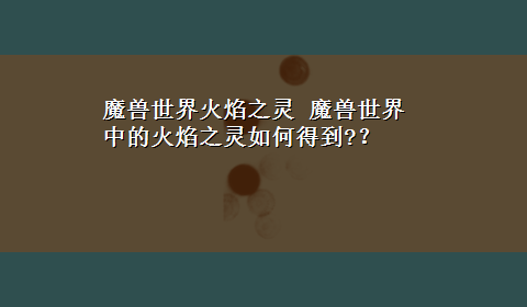 魔兽世界火焰之灵 魔兽世界中的火焰之灵如何得到?？