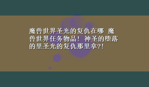 魔兽世界圣光的复仇在哪 魔兽世界任务物品! 神圣的堕落的里圣光的复仇那里拿?!