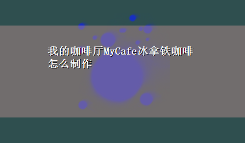 我的咖啡厅MyCafe冰拿铁咖啡怎么制作