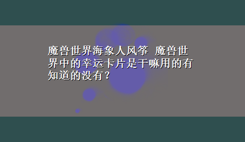 魔兽世界海象人风筝 魔兽世界中的幸运卡片是干嘛用的有知道的没有？