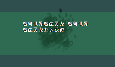 魔兽世界魔法灵龙 魔兽世界魔法灵龙怎么获得