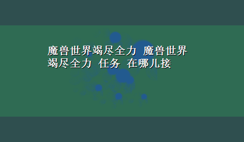 魔兽世界竭尽全力 魔兽世界 竭尽全力 任务 在哪儿接