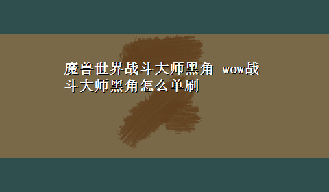 魔兽世界战斗大师黑角 wow战斗大师黑角怎么单刷