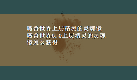 魔兽世界上层精灵的灵魂镜 魔兽世界6.0上层精灵的灵魂镜怎么获得