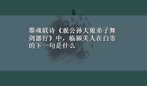 墨魂联诗《观公孙大娘弟子舞剑器行》中，临颍美人在白帝的下一句是什么