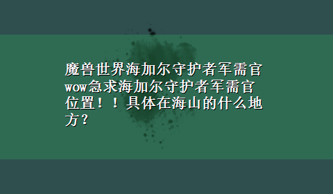 魔兽世界海加尔守护者军需官 wow急求海加尔守护者军需官位置！！具体在海山的什么地方？