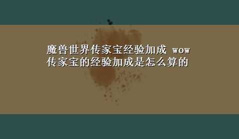 魔兽世界传家宝经验加成 wow传家宝的经验加成是怎么算的