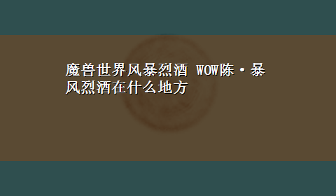 魔兽世界风暴烈酒 WOW陈·暴风烈酒在什么地方