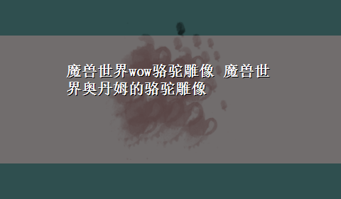 魔兽世界wow骆驼雕像 魔兽世界奥丹姆的骆驼雕像