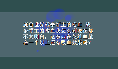 魔兽世界战争领主的嗜血 战争领主的嗜血我怎么到现在都不太明白，这东西在英雄血量在一半以上还有吸血效果吗？在什么血量有多大的