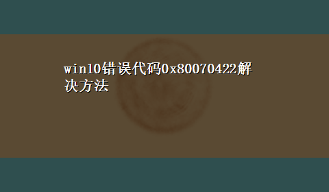 win10错误代码0x80070422解决方法