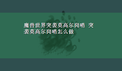 魔兽世界突袭莫高尔岗哨 突袭莫高尔岗哨怎么做