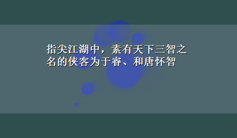 指尖江湖中，素有天下三智之名的侠客为于睿、和唐怀智