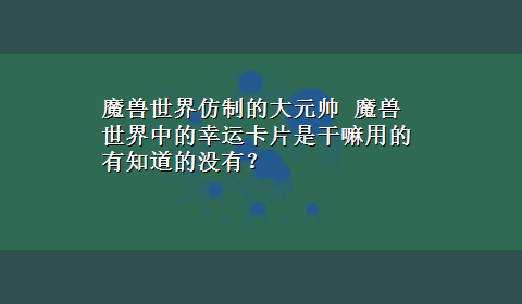 魔兽世界仿制的大元帅 魔兽世界中的幸运卡片是干嘛用的有知道的没有？