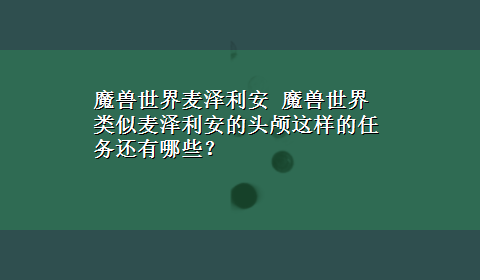 魔兽世界麦泽利安 魔兽世界类似麦泽利安的头颅这样的任务还有哪些？