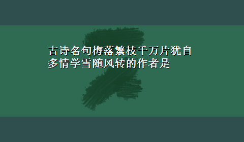 古诗名句梅落繁枝千万片犹自多情学雪随风转的作者是