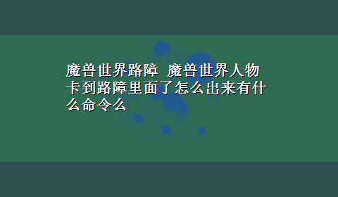 魔兽世界路障 魔兽世界人物卡到路障里面了怎么出来有什么命令么