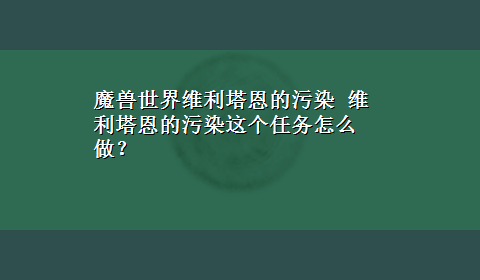 魔兽世界维利塔恩的污染 维利塔恩的污染这个任务怎么做？