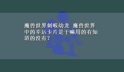 魔兽世界刺喉幼龙 魔兽世界中的幸运卡片是干嘛用的有知道的没有？