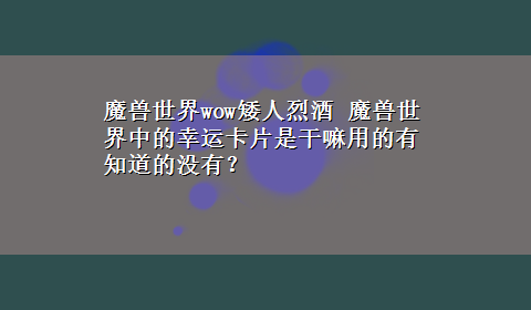 魔兽世界wow矮人烈酒 魔兽世界中的幸运卡片是干嘛用的有知道的没有？