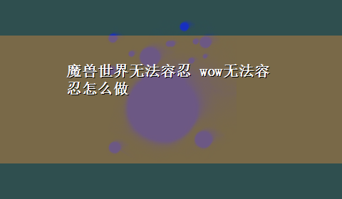 魔兽世界无法容忍 wow无法容忍怎么做