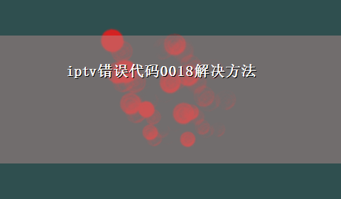 iptv错误代码0018解决方法