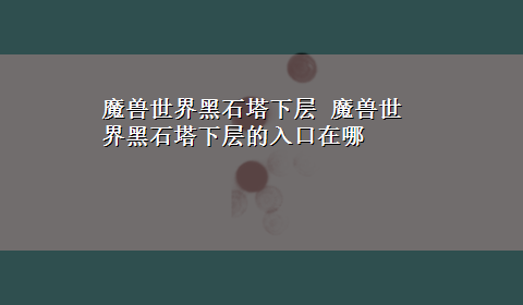 魔兽世界黑石塔下层 魔兽世界黑石塔下层的入口在哪