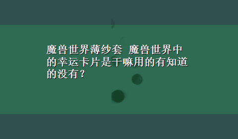 魔兽世界薄纱套 魔兽世界中的幸运卡片是干嘛用的有知道的没有？