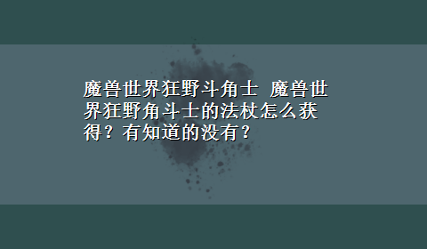 魔兽世界狂野斗角士 魔兽世界狂野角斗士的法杖怎么获得？有知道的没有？