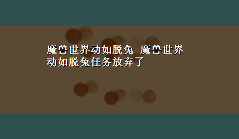 魔兽世界动如脱兔 魔兽世界动如脱兔任务放弃了