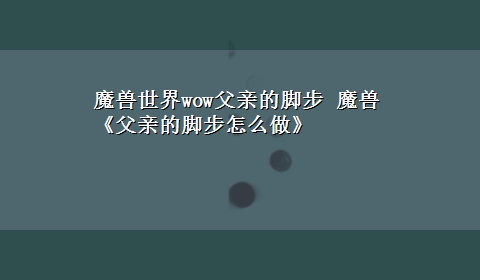 魔兽世界wow父亲的脚步 魔兽《父亲的脚步怎么做》