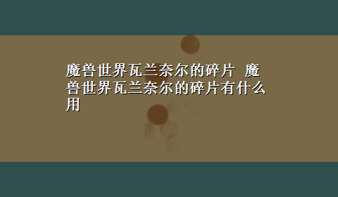 魔兽世界瓦兰奈尔的碎片 魔兽世界瓦兰奈尔的碎片有什么用