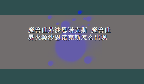 魔兽世界沙恩诺克斯 魔兽世界火源沙恩诺克斯怎么出现