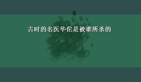 古时的名医华佗是被谁所杀的