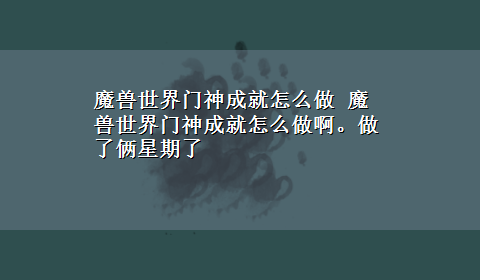 魔兽世界门神成就怎么做 魔兽世界门神成就怎么做啊。做了俩星期了