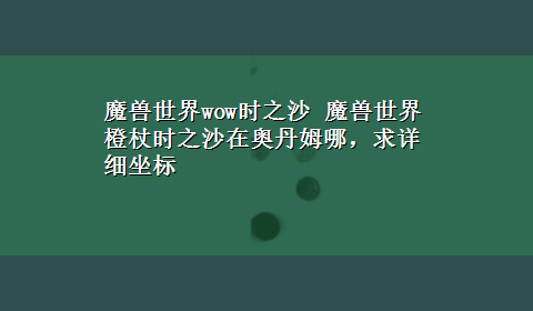 魔兽世界wow时之沙 魔兽世界橙杖时之沙在奥丹姆哪，求详细坐标