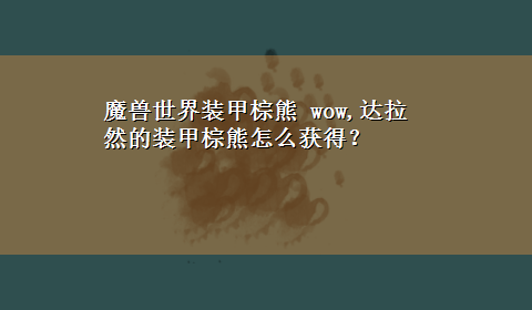 魔兽世界装甲棕熊 wow,达拉然的装甲棕熊怎么获得？