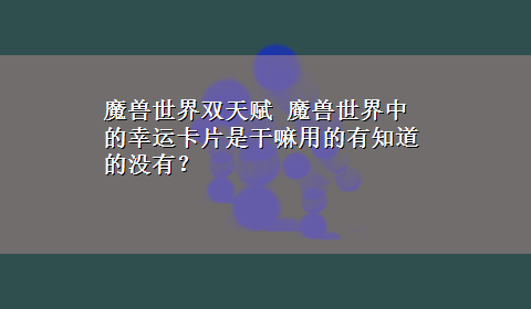 魔兽世界双天赋 魔兽世界中的幸运卡片是干嘛用的有知道的没有？