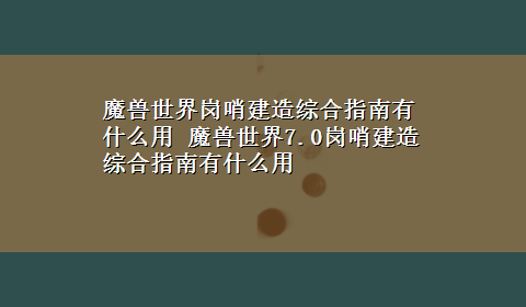 魔兽世界岗哨建造综合指南有什么用 魔兽世界7.0岗哨建造综合指南有什么用