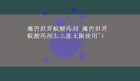 魔兽世界蚁酸药剂 魔兽世界 蚁酸药剂怎么能无限使用~1